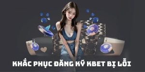 Hướng Dẫn Cách Đăng Ký KBET Bị Lỗi Giúp Chơi Cược Mượt Mà