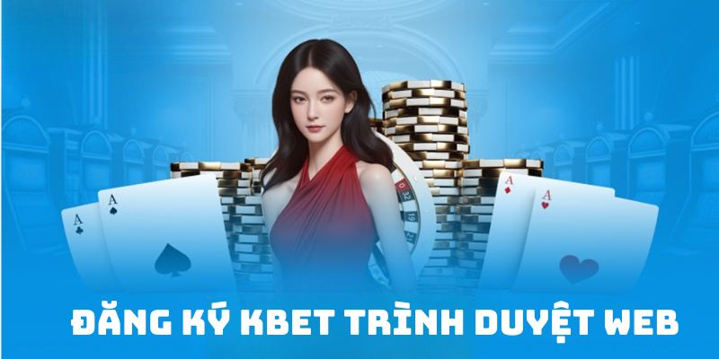 Trình duyệt web hỗ trợ đăng ký tài khoản KBET